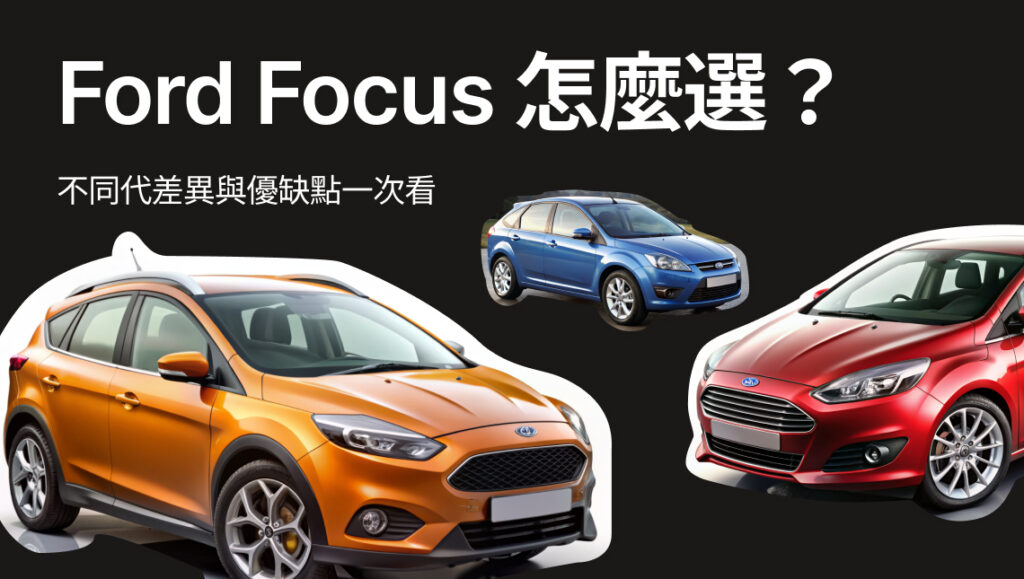 Ford Focus 車款怎麼選？不同代差異與優缺點一次看